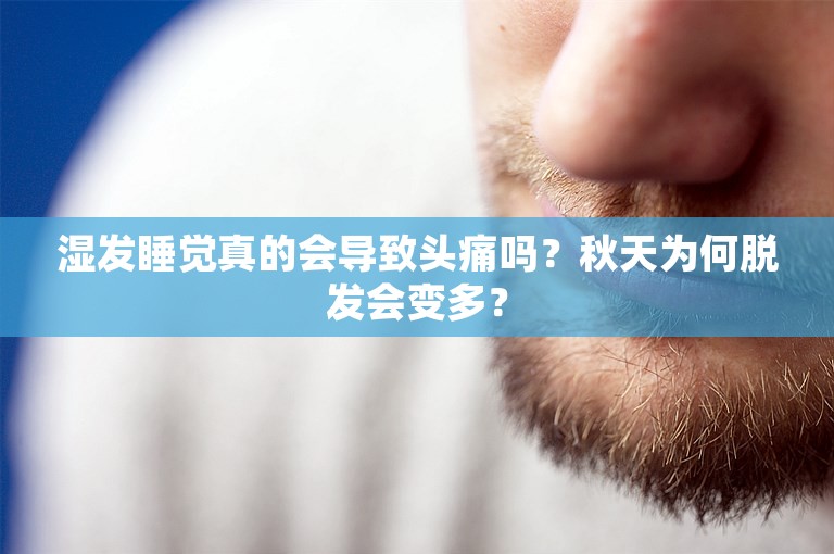 湿发睡觉真的会导致头痛吗？秋天为何脱发会变多？