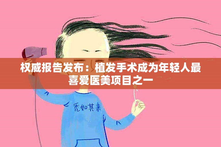 权威报告发布：植发手术成为年轻人最喜爱医美项目之一