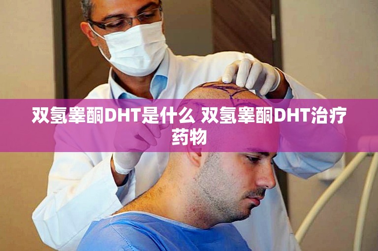 双氢睾酮DHT是什么 双氢睾酮DHT治疗药物