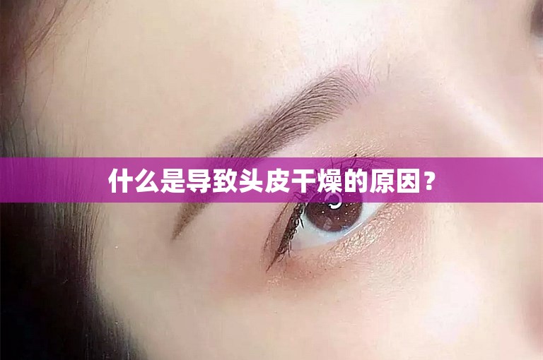 什么是导致头皮干燥的原因？