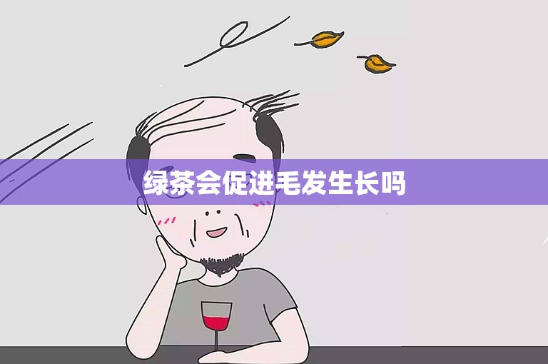 绿茶会促进毛发生长吗