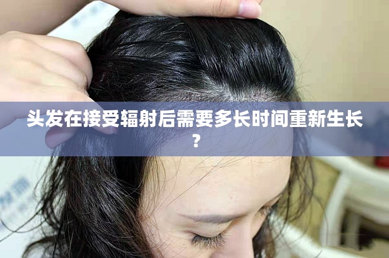 头发在接受辐射后需要多长时间重新生长？