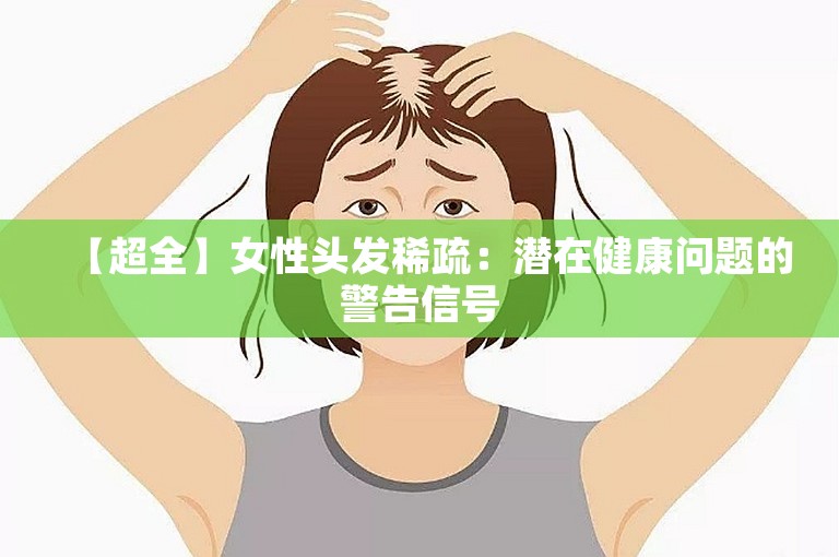 【超全】女性头发稀疏：潜在健康问题的警告信号