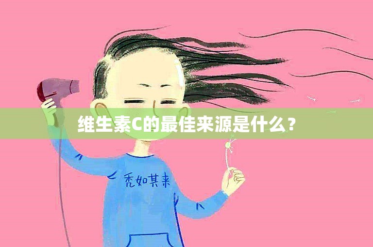 维生素C的最佳来源是什么？