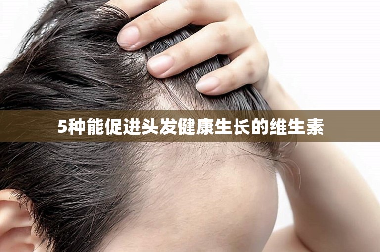 5种能促进头发健康生长的维生素