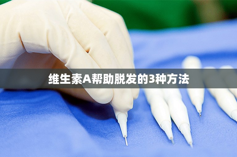 维生素A帮助脱发的3种方法