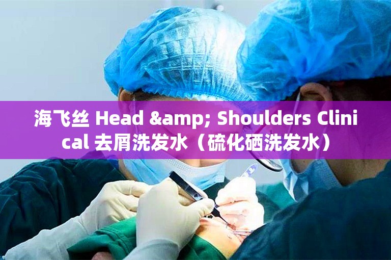 海飞丝 Head & Shoulders Clinical 去屑洗发水（硫化硒洗发水）