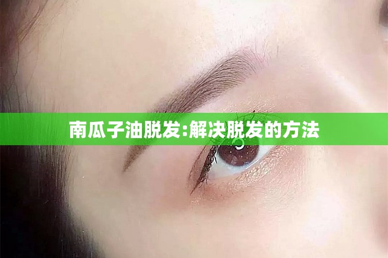 南瓜子油脱发:解决脱发的方法