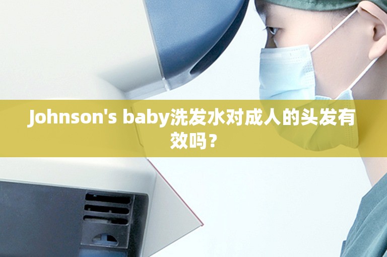 Johnson's baby洗发水对成人的头发有效吗？