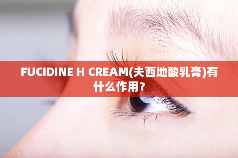 FUCIDINE H CREAM(夫西地酸乳膏)有什么作用？