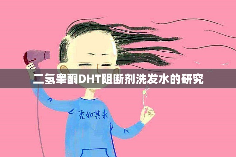 二氢睾酮DHT阻断剂洗发水的研究