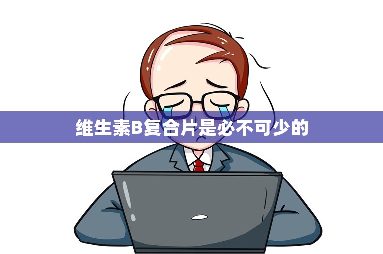 维生素B复合片是必不可少的