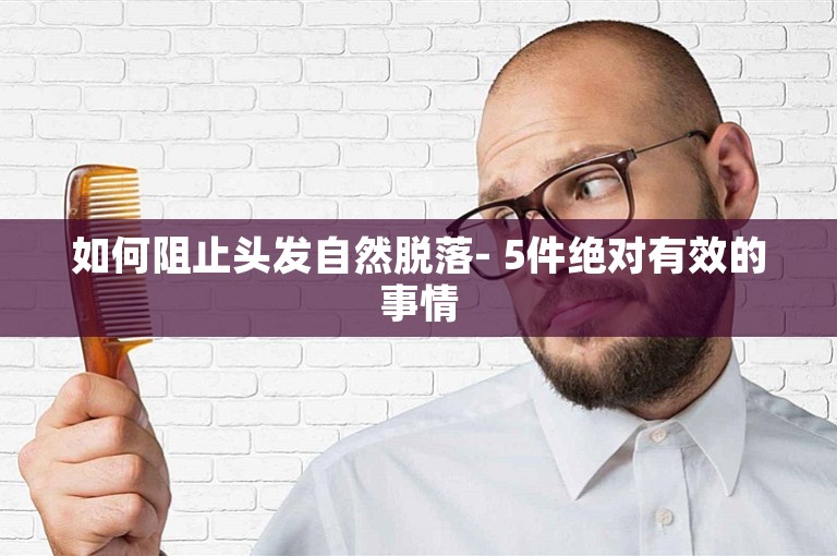 如何阻止头发自然脱落- 5件绝对有效的事情