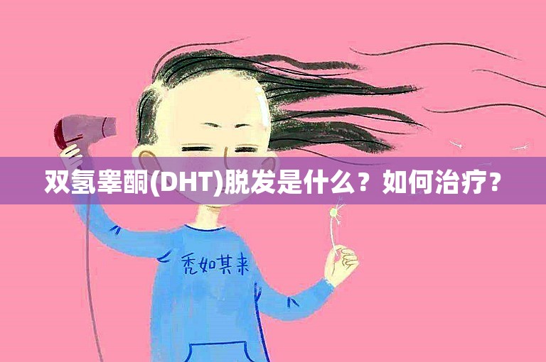 双氢睾酮(DHT)脱发是什么？如何治疗？