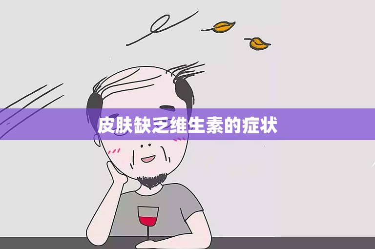 皮肤缺乏维生素的症状