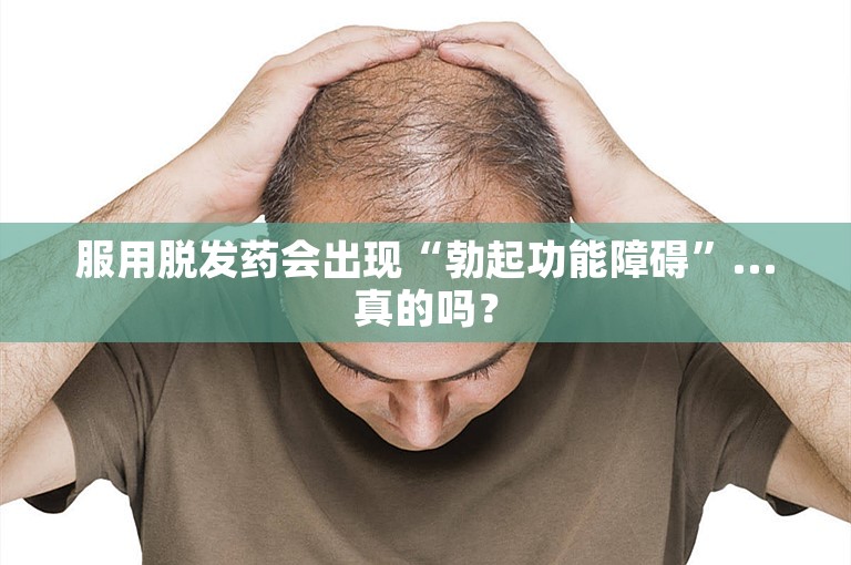 服用脱发药会出现“勃起功能障碍”...真的吗？