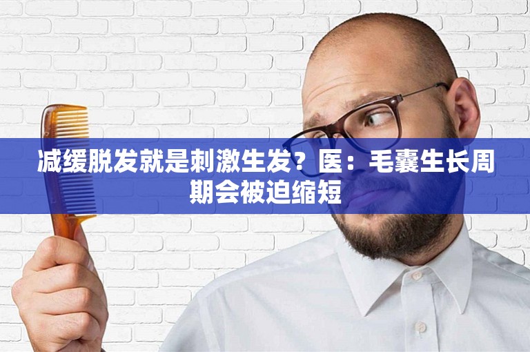 减缓脱发就是刺激生发？医：毛囊生长周期会被迫缩短