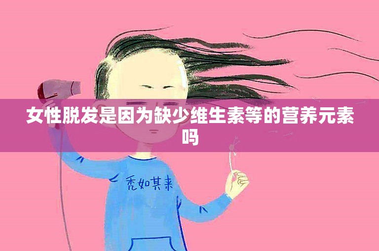 女性脱发是因为缺少维生素等的营养元素吗