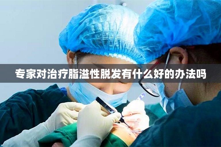 专家对治疗脂溢性脱发有什么好的办法吗